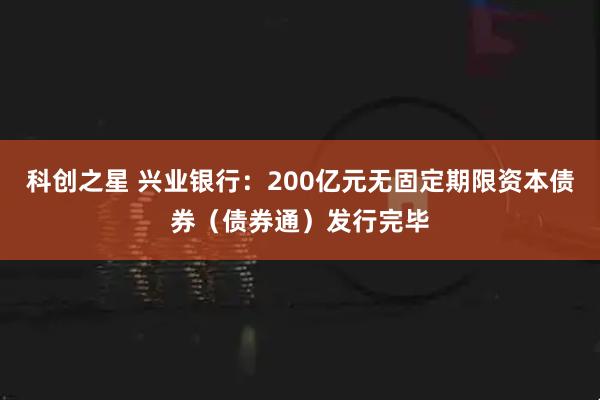 科创之星 兴业银行：200亿元无固定期限资本债券（债券通）发行完毕