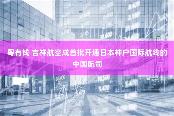粤有钱 吉祥航空成首批开通日本神户国际航线的中国航司