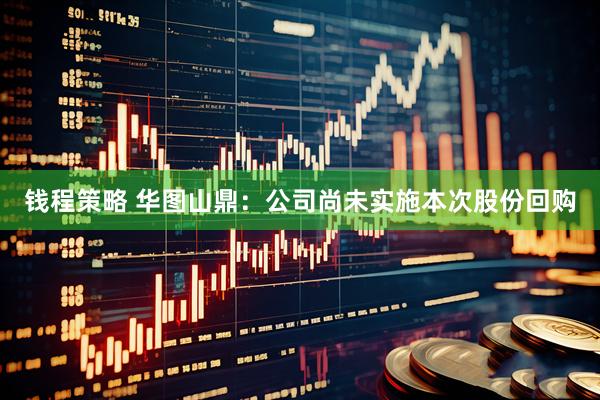 钱程策略 华图山鼎：公司尚未实施本次股份回购