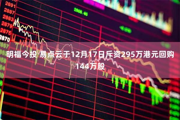 明福今投 易点云于12月17日斥资295万港元回购144万股